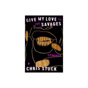 Give My Love To The Savages: Stories By Chris Stuck