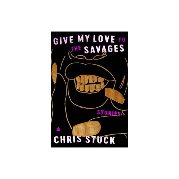 Give My Love To The Savages: Stories By Chris Stuck