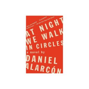 At Night We Walk In Circles: A Novel By Daniel Alarcón