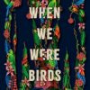 When We Were Birds: A Novel By Ayanna Lloyd Banwo