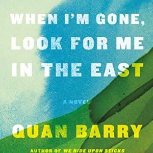 When I'm Gone, Look For Me In The East: A Novel By Quan Barry