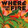 Where There Was Fire By John Manuel Arias